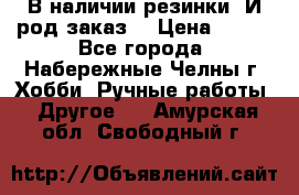 В наличии резинки. И род заказ. › Цена ­ 100 - Все города, Набережные Челны г. Хобби. Ручные работы » Другое   . Амурская обл.,Свободный г.